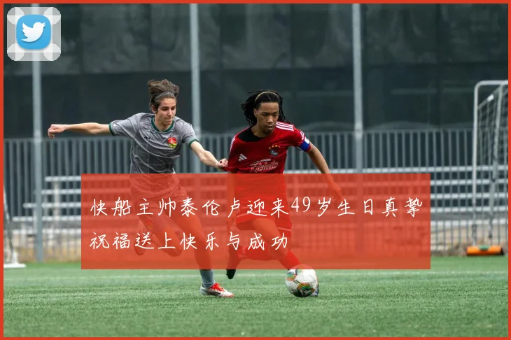 快船主帅泰伦卢迎来49岁生日真挚祝福送上快乐与成功