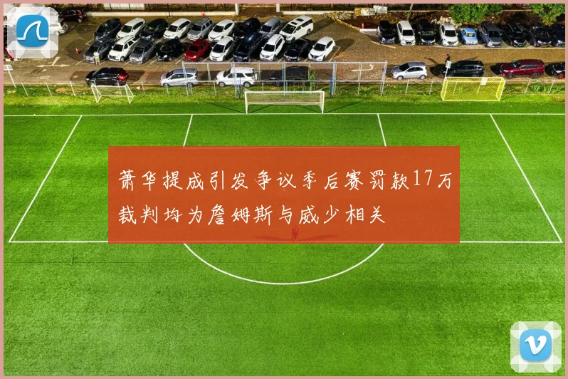 萧华提成引发争议季后赛罚款17万裁判均为詹姆斯与威少相关