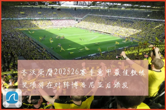 齐沃荣膺202526赛季意甲最佳教练奖项将在对阵博洛尼亚后颁发