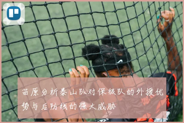 苗原分析泰山队对保级队的外援优势与后防线的强大威胁