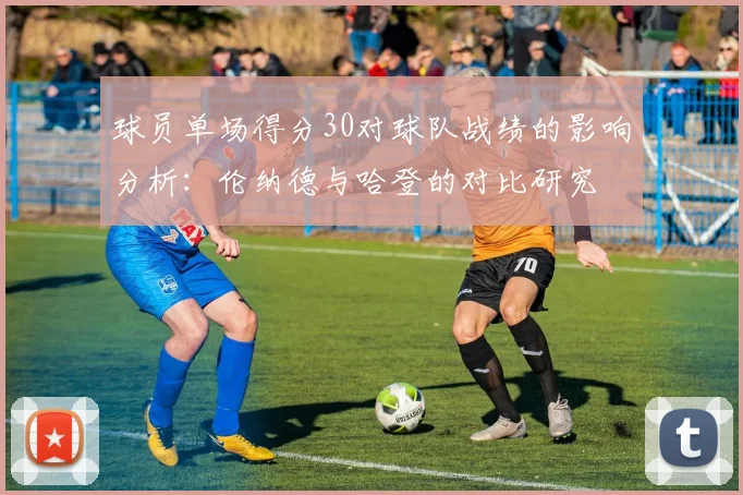 球员单场得分30对球队战绩的影响分析：伦纳德与哈登的对比研究